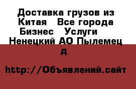 Доставка грузов из Китая - Все города Бизнес » Услуги   . Ненецкий АО,Пылемец д.